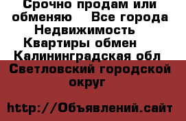 Срочно продам или обменяю  - Все города Недвижимость » Квартиры обмен   . Калининградская обл.,Светловский городской округ 